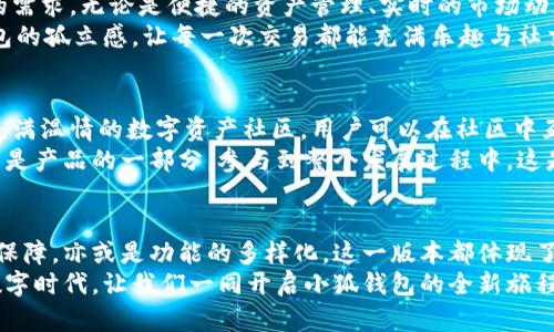 jiaoti小狐錢(qián)包56版本全新體驗(yàn)：數(shù)字資產(chǎn)安全管理的革命性升級(jí)/jiaoti  
小狐錢(qián)包, 數(shù)字資產(chǎn), 安全管理/guanjianci  

引言：數(shù)字資產(chǎn)管理的新選擇  
在當(dāng)今數(shù)字經(jīng)濟(jì)飛速發(fā)展的時(shí)代，數(shù)字資產(chǎn)的管理和安全已成為每個(gè)投資者的重要課題。小狐錢(qián)包作為一款備受歡迎的數(shù)字錢(qián)包應(yīng)用程序，其56版本的推出無(wú)疑為廣大用戶帶來(lái)了新的期待與驚喜！  
全新升級(jí)的小狐錢(qián)包56版本，不僅在界面設(shè)計(jì)上進(jìn)行了全面，還在安全性與功能性上實(shí)現(xiàn)了革命性的突破。今天，讓我們一同深入了解這款錢(qián)包的獨(dú)特魅力，從而提升我們?cè)跀?shù)字資產(chǎn)管理方面的能力與效率！  

界面設(shè)計(jì)：簡(jiǎn)約而不簡(jiǎn)單  
使用小狐錢(qián)包56版本，用戶能夠第一時(shí)間感受到它簡(jiǎn)約而精致的界面設(shè)計(jì)。擁抱現(xiàn)代美學(xué)的設(shè)計(jì)理念，每一個(gè)功能模塊都經(jīng)過(guò)精心排布，讓用戶在使用過(guò)程中倍感舒適與便捷。  
借助清晰的圖標(biāo)與色彩搭配，用戶可以迅速找到自己所需的功能，省去探尋的煩惱。無(wú)論你是數(shù)字貨幣的新手，還是行家里手，都能在其中找到適合自己的操作方式！這不僅提升了使用體驗(yàn)，更拉近了我們與數(shù)字資產(chǎn)的距離，多么令人振奮！  

安全性：數(shù)字資產(chǎn)的保護(hù)傘  
一個(gè)錢(qián)包的安全性，尤其是在數(shù)字貨幣如此頻繁的交易中，顯得尤為重要。小狐錢(qián)包56版本在安全性上做了全面的升級(jí)，采用了行業(yè)領(lǐng)先的加密技術(shù)與多重身份驗(yàn)證機(jī)制，讓用戶的資產(chǎn)得到最嚴(yán)密的保護(hù)。  
例如，該版本引入了生物識(shí)別技術(shù)，用戶在登錄時(shí)可以選擇指紋或面部識(shí)別，簡(jiǎn)化了操作流程的同時(shí)，也大大增強(qiáng)了安全性。想象一下！你只需輕觸指尖，就能安全地管理自己的數(shù)字資產(chǎn)，這是何等的方便與放心！  

多樣化的功能：全面滿足用戶需求  
小狐錢(qián)包56版本不僅在安全性和界面設(shè)計(jì)上進(jìn)行了大幅提升，更在功能上提供了豐富的選擇，滿足各類(lèi)用戶的需求。無(wú)論是便捷的資產(chǎn)管理、實(shí)時(shí)的市場(chǎng)動(dòng)態(tài)提醒，還是多幣種的兌換功能，皆能輕松實(shí)現(xiàn)。  
此外，該版本還著重增強(qiáng)了社交功能，用戶可以方便地與朋友進(jìn)行數(shù)字資產(chǎn)的轉(zhuǎn)移與分享，打破了傳統(tǒng)數(shù)字錢(qián)包的孤立感，讓每一次交易都能充滿樂(lè)趣與社交體驗(yàn)！想象一下，與朋友分享你們的數(shù)字資產(chǎn)投資經(jīng)驗(yàn)，構(gòu)建起一個(gè)充滿活力的數(shù)字社區(qū)，這多么令人向往！  

社區(qū)支持與用戶反饋  
小狐錢(qián)包始終重視用戶之間的交流與反饋。56版本的推出并不只是為了提供更好的服務(wù)，也是在于構(gòu)建一個(gè)充滿溫情的數(shù)字資產(chǎn)社區(qū)。用戶可以在社區(qū)中互相交流使用經(jīng)驗(yàn)，分享交易策略，討論市場(chǎng)動(dòng)態(tài)。  
通過(guò)不斷的用戶反饋，小狐錢(qián)包也在持續(xù)更新與升級(jí)中改善自己的產(chǎn)品。這個(gè)過(guò)程讓每一位用戶都感受到自己是產(chǎn)品的一部分，參與到整個(gè)發(fā)展過(guò)程中，這是多么珍貴的一種體驗(yàn)！  

總結(jié)：小狐錢(qián)包56版本的新時(shí)代  
小狐錢(qián)包56版本的推出，標(biāo)志著數(shù)字資產(chǎn)管理的新時(shí)代正在到來(lái)。無(wú)論是從界面設(shè)計(jì)的美觀性，還是安全性的保障，亦或是功能的多樣化，這一版本都體現(xiàn)了小狐錢(qián)包在持續(xù)創(chuàng)新與進(jìn)步的路上，始終把用戶所需放在首位。  
選擇小狐錢(qián)包56版本，就是選擇一種更安全、更便捷、更具情感聯(lián)系的數(shù)字資產(chǎn)管理體驗(yàn)。在這個(gè)充滿機(jī)遇的數(shù)字時(shí)代，讓我們一同開(kāi)啟小狐錢(qián)包的全新旅程，攜手共創(chuàng)美好的數(shù)字未來(lái)！多么令人期待??！