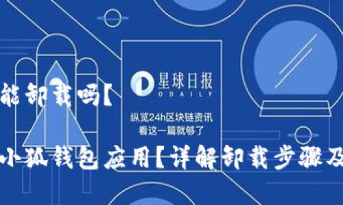 小狐錢包能卸載嗎？

如何卸載小狐錢包應(yīng)用？詳解卸載步驟及注意事項(xiàng)