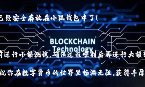 如何將數(shù)字貨幣轉(zhuǎn)入小狐錢(qián)包？

如果你想將數(shù)字貨幣存放到小狐錢(qián)包里，這里將為你詳細(xì)介紹整個(gè)操作過(guò)程。小狐錢(qián)包以其用戶友好和安全性高而受到許多投資者的青睞。下面將分步驟為你分析如何將幣轉(zhuǎn)入小狐錢(qián)包，確保你順利進(jìn)行，并在過(guò)程中盡量不出現(xiàn)任何問(wèn)題。

第一步：下載并安裝小狐錢(qián)包

首先，你需要確保已經(jīng)在你的手機(jī)或電腦上下載并安裝了小狐錢(qián)包。你可以在官方網(wǎng)站或者應(yīng)用商店中搜索“小狐錢(qián)包”，選擇官方應(yīng)用進(jìn)行下載。安裝過(guò)程非常簡(jiǎn)單，只需要按照提示一步步操作即可。

第二步：注冊(cè)并創(chuàng)建錢(qián)包

下載完成后，打開(kāi)小狐錢(qián)包應(yīng)用。你需要?jiǎng)?chuàng)建一個(gè)新錢(qián)包，遵循應(yīng)用里的提示，輸入必要的信息。創(chuàng)建錢(qián)包的過(guò)程中，你會(huì)被要求設(shè)置密碼，這個(gè)密碼很重要，一定要妥善保管！多么令人振奮！你即將在這里開(kāi)啟你的數(shù)字資產(chǎn)之旅！

第三步：備份錢(qián)包助記詞

當(dāng)你的錢(qián)包創(chuàng)建成功后，小狐錢(qián)包會(huì)生成一組助記詞。這組詞是你錢(qián)包的唯一識(shí)別碼，丟失或泄露可能會(huì)導(dǎo)致你的資金受到威脅！一定要將助記詞備份到安全的地方，不要與他人分享，確保你的財(cái)富安全。此時(shí)，不妨找個(gè)紙筆，認(rèn)真寫(xiě)下這些助記詞。

第四步：獲取小狐錢(qián)包地址

在小狐錢(qián)包的界面中，你會(huì)看到你的錢(qián)包地址，這個(gè)地址是你轉(zhuǎn)幣的關(guān)鍵。在轉(zhuǎn)入任何數(shù)字貨幣之前，要確保你選擇的幣種與小狐錢(qián)包支持的幣種相匹配（例如，Ethereum、Bitcoin等）。你可以在“資產(chǎn)”頁(yè)面中找到這個(gè)錢(qián)包地址，點(diǎn)擊“復(fù)制”或“分享”功能，將地址復(fù)制到剪貼板。

第五步：從交易所提幣

現(xiàn)在，你需要打開(kāi)你存放數(shù)字貨幣的交易所（如幣安、火幣等），并登錄你的賬戶。找到你希望轉(zhuǎn)出的錢(qián)包，點(diǎn)擊“提現(xiàn)”或“提幣”功能。在零錢(qián)包中粘貼你剛才從小狐錢(qián)包中復(fù)制的錢(qián)包地址。

在提幣頁(yè)面中，輸入你要轉(zhuǎn)出的金額，并確認(rèn)所有信息無(wú)誤后，提交提幣申請(qǐng)。此時(shí)，交易所可能會(huì)請(qǐng)求你進(jìn)行二次驗(yàn)證（例如，通過(guò)手機(jī)驗(yàn)證碼或郵箱確認(rèn)），請(qǐng)按要求完成。等待幾分鐘后，種種繁復(fù)的操作終于到此為止！多么令人期待啊，看看你的幣是否到賬！

第六步：確認(rèn)到賬

回來(lái)小狐錢(qián)包，刷新資產(chǎn)頁(yè)面，查看是否已經(jīng)到賬。如果一切順利，你就能看到轉(zhuǎn)入的數(shù)字貨幣了。太棒了！你的資產(chǎn)已經(jīng)安全存放在小狐錢(qián)包中了！

最后的提示

無(wú)論你是數(shù)字貨幣的新手還是老手，在轉(zhuǎn)幣過(guò)程中一定要小心翼翼，確保各個(gè)環(huán)節(jié)的信息準(zhǔn)確無(wú)誤。建議你在轉(zhuǎn)賬前進(jìn)行小額測(cè)試，確保過(guò)程順利后再進(jìn)行大額轉(zhuǎn)賬。安全永遠(yuǎn)是第一位的！

在小狐錢(qián)包的使用過(guò)程中，如果你有任何疑問(wèn)，可以隨時(shí)查看官方幫助文檔，或者加入相關(guān)的社區(qū)獲取幫助和建議。祝你在數(shù)字貨幣的世界里暢游無(wú)阻，獲得豐厚的回報(bào)！多么令人振奮的時(shí)代啊，數(shù)字資產(chǎn)正在重新塑造我們的財(cái)富觀念！