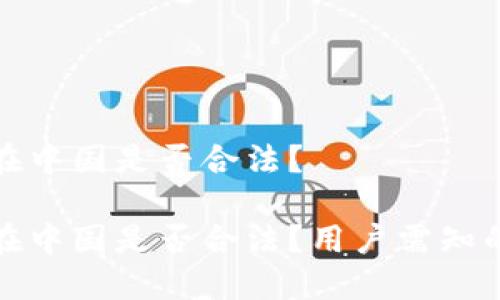 小狐錢包在中國是否合法？

小狐錢包在中國是否合法？用戶需知的關(guān)鍵解讀