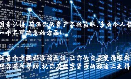   小狐錢包提幣到歐易的詳細(xì)操作指南 / 
 guanjianci 小狐錢包, 提幣, 歐易 /guanjianci 

引言
在數(shù)字貨幣的世界里，錢包和交易所就像是我們生活中的銀行和ATM機。特別是對許多初學(xué)者來說，小狐錢包（Fox Wallet）和歐易（OKEx）是兩個非常受歡迎的應(yīng)用。那么，如何將小狐錢包中的幣提取到歐易呢？這個過程其實并不復(fù)雜，只要你跟著我們的步驟，就可以順利完成。

第一步：準(zhǔn)備工作
在開始之前，我們需要確保你已經(jīng)做好了必要的準(zhǔn)備工作。這包括：
ul
  li安裝并注冊小狐錢包和歐易賬號。/li
  li確保你已經(jīng)在小狐錢包中擁有了要提取的數(shù)字貨幣。/li
  li確認(rèn)歐易上能夠接受你要提幣的數(shù)字貨幣，例如BTC、ETH等。/li
/ul
只有在做好這些準(zhǔn)備工作后，你才能順利進(jìn)行提幣操作。因此，請仔細(xì)檢查！

第二步：獲取歐易的提幣地址
提幣的第一步是獲取你在歐易的提幣地址。這是一個非常重要的環(huán)節(jié)，因為它是讓你的幣有地方去的“地址”。操作步驟如下：
ol
  li登錄你的歐易賬戶。/li
  li在界面中找到“資產(chǎn)”或“錢包”選項。/li
  li選擇“提幣”，找到你想要提取的幣種。/li
  li點擊“獲取地址”或“新增地址”，系統(tǒng)會為你生成一個提幣地址。/li
/ol
確保復(fù)制此地址，萬一輸錯了，可就麻煩了。小心是成功的一半，確保你的地址正確無誤，多么令人振奮！

第三步：在小狐錢包中發(fā)起提幣
現(xiàn)在你已經(jīng)有了歐易的提幣地址，接下來就可以在小狐錢包中發(fā)起提幣了。步驟如下：
ol
  li打開你的小狐錢包，輸入密碼登錄。/li
  li在錢包界面中，選擇你想提幣的幣種。/li
  li找到“提幣”或“發(fā)送”選項。/li
  li在提幣頁面中，粘貼你從歐易復(fù)制的提幣地址。/li
  li輸入你想要提取的數(shù)量，并確認(rèn)所有信息無誤。/li
/ol
在這里務(wù)必要檢查多次你的提幣地址和數(shù)量，以防止任何錯誤的發(fā)生。畢竟，一旦進(jìn)行交易，將無法逆轉(zhuǎn)！

第四步：確認(rèn)交易
完成以上步驟后，你將看到提幣的確認(rèn)界面。小狐錢包會要求你確認(rèn)這筆交易的所有細(xì)節(jié)。在這一關(guān)頭，我們要再次檢查一遍：
ul
  li提幣地址是否正確？/li
  li提幣數(shù)量是否符合預(yù)期？/li
  li手續(xù)費是否在可承受范圍內(nèi)？/li
/ul
確認(rèn)無誤后，點擊“確認(rèn)”或者“發(fā)送”。多么令人興奮的時刻，即將把你的資產(chǎn)轉(zhuǎn)移到另一個平臺！

第五步：等待交易確認(rèn)
一旦你確認(rèn)了提幣請求，接下來的事情就交給區(qū)塊鏈網(wǎng)絡(luò)了。此時，你需要耐心等待，通常交易會在幾分鐘到幾小時之間完成。如果你覺得等待有些漫長，可以在歐易查看當(dāng)前的交易狀況。
如果在這個過程中出現(xiàn)了問題，比如提幣未到賬，首先要檢查小狐錢包的交易記錄，確認(rèn)交易是否成功。如果交易狀態(tài)顯示為“已完成”，但歐易仍在等待，那可能是區(qū)塊鏈的一些延遲，建議你耐心等待！

第六步：在歐易確認(rèn)到賬
如果你的提幣交易順利進(jìn)行，那么在你再次登錄歐易時，就會在錢包中看到這筆剛剛到賬的資金。當(dāng)你看到這筆資金時，是不是感到非常激動呢？
這時，你可以選擇繼續(xù)進(jìn)行交易，或者查看市場的走勢！

關(guān)于安全性的重要提醒
在進(jìn)行數(shù)字貨幣交易時，安全性是最重要的因素之一。無論是小狐錢包還是歐易，都需要你設(shè)置復(fù)雜的密碼，啟用雙因素認(rèn)證，確保你的資產(chǎn)不被盜取。多么令人憤怒的是，許多用戶因為忽視安全問題而遭受損失！
建議定期檢查你的錢包安全設(shè)置，尤其是在頻繁交易后?？傊?，想要在數(shù)字貨幣市場中保住自己的資產(chǎn)，安全問題是一個不可疏忽的方面！

總結(jié)
通過以上步驟，你將能順利地將小狐錢包中的幣提幣到歐易。盡管這個過程聽起來簡單，但細(xì)節(jié)卻非常重要。務(wù)必確保每個步驟都準(zhǔn)確無誤，讓你的交易變得順利而愉快。
無論是剛?cè)腴T的新人，還是經(jīng)驗豐富的玩家，了解如何安全、順利地進(jìn)行數(shù)字貨幣交易都是一項必備技能。希望本文對你有所幫助，祝你在數(shù)字貨幣的旅途上走得更遠(yuǎn)，更穩(wěn)！多么令人激動的未來！