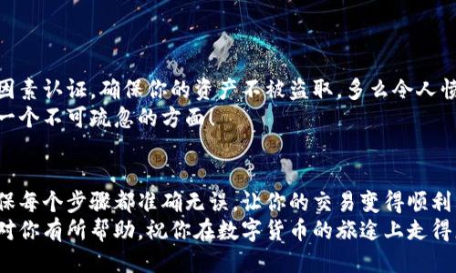   小狐錢包提幣到歐易的詳細(xì)操作指南 / 
 guanjianci 小狐錢包, 提幣, 歐易 /guanjianci 

引言
在數(shù)字貨幣的世界里，錢包和交易所就像是我們生活中的銀行和ATM機。特別是對許多初學(xué)者來說，小狐錢包（Fox Wallet）和歐易（OKEx）是兩個非常受歡迎的應(yīng)用。那么，如何將小狐錢包中的幣提取到歐易呢？這個過程其實并不復(fù)雜，只要你跟著我們的步驟，就可以順利完成。

第一步：準(zhǔn)備工作
在開始之前，我們需要確保你已經(jīng)做好了必要的準(zhǔn)備工作。這包括：
ul
  li安裝并注冊小狐錢包和歐易賬號。/li
  li確保你已經(jīng)在小狐錢包中擁有了要提取的數(shù)字貨幣。/li
  li確認(rèn)歐易上能夠接受你要提幣的數(shù)字貨幣，例如BTC、ETH等。/li
/ul
只有在做好這些準(zhǔn)備工作后，你才能順利進(jìn)行提幣操作。因此，請仔細(xì)檢查！

第二步：獲取歐易的提幣地址
提幣的第一步是獲取你在歐易的提幣地址。這是一個非常重要的環(huán)節(jié)，因為它是讓你的幣有地方去的“地址”。操作步驟如下：
ol
  li登錄你的歐易賬戶。/li
  li在界面中找到“資產(chǎn)”或“錢包”選項。/li
  li選擇“提幣”，找到你想要提取的幣種。/li
  li點擊“獲取地址”或“新增地址”，系統(tǒng)會為你生成一個提幣地址。/li
/ol
確保復(fù)制此地址，萬一輸錯了，可就麻煩了。小心是成功的一半，確保你的地址正確無誤，多么令人振奮！

第三步：在小狐錢包中發(fā)起提幣
現(xiàn)在你已經(jīng)有了歐易的提幣地址，接下來就可以在小狐錢包中發(fā)起提幣了。步驟如下：
ol
  li打開你的小狐錢包，輸入密碼登錄。/li
  li在錢包界面中，選擇你想提幣的幣種。/li
  li找到“提幣”或“發(fā)送”選項。/li
  li在提幣頁面中，粘貼你從歐易復(fù)制的提幣地址。/li
  li輸入你想要提取的數(shù)量，并確認(rèn)所有信息無誤。/li
/ol
在這里務(wù)必要檢查多次你的提幣地址和數(shù)量，以防止任何錯誤的發(fā)生。畢竟，一旦進(jìn)行交易，將無法逆轉(zhuǎn)！

第四步：確認(rèn)交易
完成以上步驟后，你將看到提幣的確認(rèn)界面。小狐錢包會要求你確認(rèn)這筆交易的所有細(xì)節(jié)。在這一關(guān)頭，我們要再次檢查一遍：
ul
  li提幣地址是否正確？/li
  li提幣數(shù)量是否符合預(yù)期？/li
  li手續(xù)費是否在可承受范圍內(nèi)？/li
/ul
確認(rèn)無誤后，點擊“確認(rèn)”或者“發(fā)送”。多么令人興奮的時刻，即將把你的資產(chǎn)轉(zhuǎn)移到另一個平臺！

第五步：等待交易確認(rèn)
一旦你確認(rèn)了提幣請求，接下來的事情就交給區(qū)塊鏈網(wǎng)絡(luò)了。此時，你需要耐心等待，通常交易會在幾分鐘到幾小時之間完成。如果你覺得等待有些漫長，可以在歐易查看當(dāng)前的交易狀況。
如果在這個過程中出現(xiàn)了問題，比如提幣未到賬，首先要檢查小狐錢包的交易記錄，確認(rèn)交易是否成功。如果交易狀態(tài)顯示為“已完成”，但歐易仍在等待，那可能是區(qū)塊鏈的一些延遲，建議你耐心等待！

第六步：在歐易確認(rèn)到賬
如果你的提幣交易順利進(jìn)行，那么在你再次登錄歐易時，就會在錢包中看到這筆剛剛到賬的資金。當(dāng)你看到這筆資金時，是不是感到非常激動呢？
這時，你可以選擇繼續(xù)進(jìn)行交易，或者查看市場的走勢！

關(guān)于安全性的重要提醒
在進(jìn)行數(shù)字貨幣交易時，安全性是最重要的因素之一。無論是小狐錢包還是歐易，都需要你設(shè)置復(fù)雜的密碼，啟用雙因素認(rèn)證，確保你的資產(chǎn)不被盜取。多么令人憤怒的是，許多用戶因為忽視安全問題而遭受損失！
建議定期檢查你的錢包安全設(shè)置，尤其是在頻繁交易后?？傊?，想要在數(shù)字貨幣市場中保住自己的資產(chǎn)，安全問題是一個不可疏忽的方面！

總結(jié)
通過以上步驟，你將能順利地將小狐錢包中的幣提幣到歐易。盡管這個過程聽起來簡單，但細(xì)節(jié)卻非常重要。務(wù)必確保每個步驟都準(zhǔn)確無誤，讓你的交易變得順利而愉快。
無論是剛?cè)腴T的新人，還是經(jīng)驗豐富的玩家，了解如何安全、順利地進(jìn)行數(shù)字貨幣交易都是一項必備技能。希望本文對你有所幫助，祝你在數(shù)字貨幣的旅途上走得更遠(yuǎn)，更穩(wěn)！多么令人激動的未來！