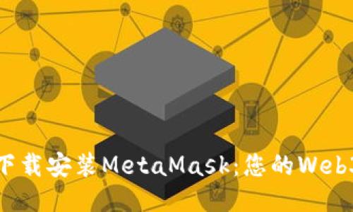 如何快速下載安裝MetaMask:您的Web3錢包之旅