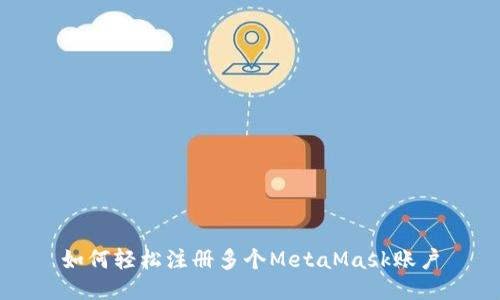 如何輕松注冊(cè)多個(gè)MetaMask賬戶