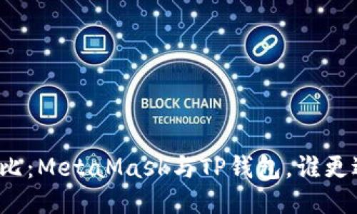 全面對比：MetaMask與TP錢包，誰更適合你？