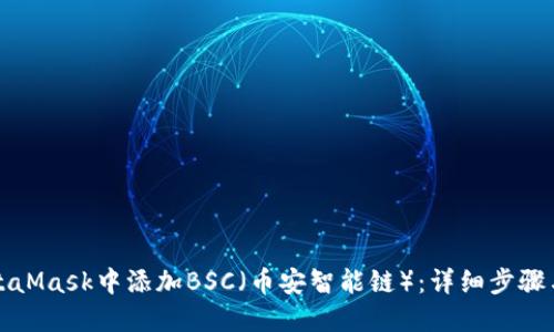如何在MetaMask中添加BSC（幣安智能鏈）：詳細步驟與實用指南