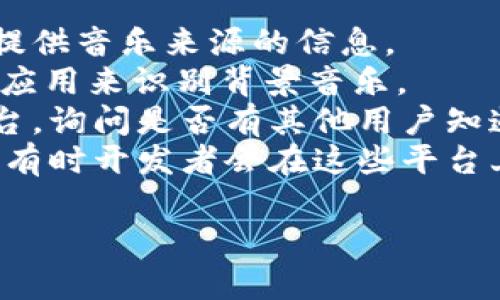 小狐錢包背景音樂的名稱可能并沒有一個(gè)特定的官方名稱，因?yàn)椴煌陌姹竞透驴赡軙?huì)使用不同的音樂。為了找到具體的音樂，可以嘗試以下方法：

1. **在應(yīng)用內(nèi)查找**：一些應(yīng)用可能會(huì)在設(shè)置或幫助頁(yè)面中提供音樂來源的信息。
2. **音頻識(shí)別應(yīng)用**：使用像Shazam或SoundHound這樣的應(yīng)用來識(shí)別背景音樂。
3. **論壇和社群**：訪問小狐錢包的用戶論壇或社交媒體平臺(tái)，詢問是否有其他用戶知道該背景音樂的名稱。
4. **官方網(wǎng)站**：查看小狐錢包的官方網(wǎng)站或社交媒體更新，有時(shí)開發(fā)者會(huì)在這些平臺(tái)上分享應(yīng)用的音樂信息。

如果你還有其他具體問題或需要進(jìn)一步的幫助，請(qǐng)告訴我！