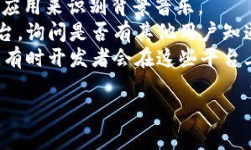 小狐錢包背景音樂的名稱可能并沒有一個(gè)特定的官方名稱，因?yàn)椴煌陌姹竞透驴赡軙?huì)使用不同的音樂。為了找到具體的音樂，可以嘗試以下方法：

1. **在應(yīng)用內(nèi)查找**：一些應(yīng)用可能會(huì)在設(shè)置或幫助頁(yè)面中提供音樂來源的信息。
2. **音頻識(shí)別應(yīng)用**：使用像Shazam或SoundHound這樣的應(yīng)用來識(shí)別背景音樂。
3. **論壇和社群**：訪問小狐錢包的用戶論壇或社交媒體平臺(tái)，詢問是否有其他用戶知道該背景音樂的名稱。
4. **官方網(wǎng)站**：查看小狐錢包的官方網(wǎng)站或社交媒體更新，有時(shí)開發(fā)者會(huì)在這些平臺(tái)上分享應(yīng)用的音樂信息。

如果你還有其他具體問題或需要進(jìn)一步的幫助，請(qǐng)告訴我！