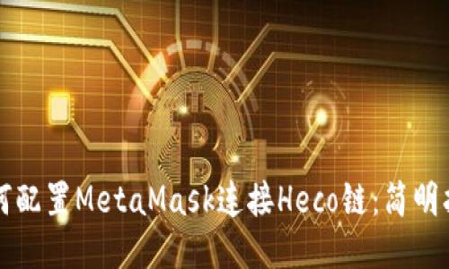 如何配置MetaMask連接Heco鏈:簡明指南