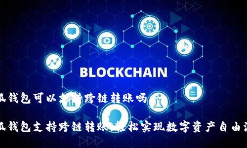 小狐錢包可以支持跨鏈轉賬嗎

小狐錢包支持跨鏈轉賬，輕松實現(xiàn)數(shù)字資產(chǎn)自由流轉