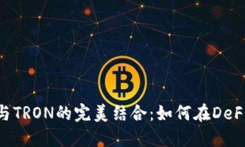 MetaMask與TRON的完美結(jié)合：如何在DeFi世界中暢游