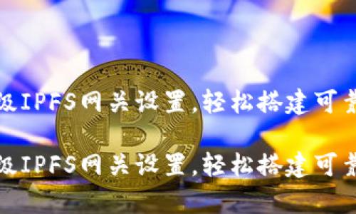 小狐錢包高級IPFS網關設置，輕松搭建可靠的存儲方案

小狐錢包高級IPFS網關設置，輕松搭建可靠的存儲方案