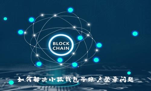 如何解決小狐錢(qián)包子賬戶登錄問(wèn)題