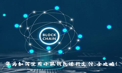 華為如何使用小狐錢包進(jìn)行支付，全攻略！