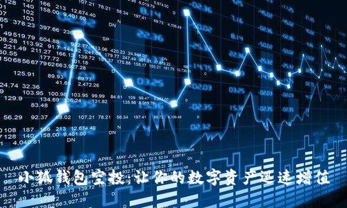 小狐錢包空投：讓你的數(shù)字資產(chǎn)迅速增值