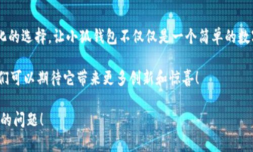 小狐錢包一共有多少個版本

小狐錢包，作為一個日益受到用戶關(guān)注的數(shù)字錢包，其多樣的版本選擇讓許多用戶感到困惑。本文將深入探討小狐錢包的不同版本，以及每個版本所具備的獨特功能和特點。

小狐錢包的起源與發(fā)展歷程

小狐錢包最初誕生于數(shù)字貨幣的浪潮之中。隨著區(qū)塊鏈技術(shù)的飛速發(fā)展，越來越多的人開始關(guān)注如何安全、便捷地管理自己的數(shù)字資產(chǎn)。小狐錢包應(yīng)運而生，它不僅提供了數(shù)字貨幣的存儲和交易功能，還引入了多種創(chuàng)新的金融服務(wù)。在最初的版本中，小狐錢包僅具備基礎(chǔ)的存儲功能，然而，隨著用戶需求的變化，開發(fā)團隊進行了多次更新和。

當(dāng)前版本概覽

截至2023年，小狐錢包已經(jīng)推出多個版本，每個版本都針對不同的用戶群體和使用場景進行了設(shè)計。以下是小狐錢包主要的幾個版本：

1. 基礎(chǔ)版

基礎(chǔ)版是小狐錢包的首個版本，適合剛剛接觸數(shù)字貨幣的用戶。它支持多種主流數(shù)字貨幣如比特幣、以太坊等的儲存和交易。圖形界面簡潔，易于使用，為用戶提供了快速入門的體驗。大部分用戶在使用此版本時，都表示“多么令人振奮！”，因為它簡單易懂且操作方便。

2. 專業(yè)版

隨著越來越多的用戶開始深入了解數(shù)字貨幣，專業(yè)版應(yīng)運而生。這個版本針對需要更多功能的用戶，例如實時市場行情、技術(shù)分析工具和交易策略功能。專業(yè)版還增加了多層安全認(rèn)證，讓交易更加安全。用戶在體驗中感嘆：“這簡直是完美的選擇！”因為在金融投資中，安全和便利性至關(guān)重要。

3. 企業(yè)版

為了滿足企業(yè)用戶的需求，小狐錢包推出了企業(yè)版，這個版本專注于大宗交易和資產(chǎn)管理。企業(yè)版提供的功能包括多用戶賬戶管理、賬務(wù)明細(xì)分析和財務(wù)報告生成等。這讓許多企業(yè)用戶如釋重負(fù)，因為他們能把關(guān)注點放在獲利和發(fā)展上，而不必?fù)?dān)心資金安全和流動性。

4. 移動端版本

隨著移動互聯(lián)網(wǎng)的崛起，小狐錢包也推出了移動端版本。用戶可以在智能手機上隨時隨地管理自己的數(shù)字資產(chǎn)。這款移動應(yīng)用程序更注重用戶體驗，提供了快速的交易反應(yīng)和簡潔的界面設(shè)計，讓人感到相當(dāng)順暢。許多用戶贊嘆道：“這給我?guī)砹藰O大的便利！”想象一下，你在咖啡店里、地鐵上，都能輕松完成交易或查看余額。

5. 桌面版

對于喜歡在電腦上進行較大規(guī)模交易的用戶，小狐錢包推出了桌面版。這個版本的設(shè)計上更加強調(diào)了專業(yè)性和穩(wěn)定性，為用戶提供了更強大的性能支持。桌面版的用戶不僅可以享受高效的交易體驗，還能進行較為復(fù)雜的市場分析和策略制定。“感覺就像擁有了一整個交易所！”這一版本無疑讓用戶們大開眼界。

6. 社交版本

為了順應(yīng)社交趨勢，小狐錢包還創(chuàng)新推出了社交版本，允許用戶在錢包內(nèi)進行互動，分享投資經(jīng)驗和策略。這種創(chuàng)新不僅增加了用戶之間的互動，也促成了更多的投資靈感?！斑@種模式真是太妙了！”許多用戶在社交版本中找到了志同道合的伙伴。

版本比較與用戶選擇

用戶在選擇合適版本時，需考慮自身的需求?；A(chǔ)版適合初學(xué)者；專業(yè)版適合喜歡深入投資的用戶；企業(yè)版則是大客戶的最佳選擇；移動端版本和桌面版則能滿足各種用戶的便利需求。社交版本則為尋找投資志同道合者的用戶提供了新的平臺。

總結(jié)與展望

小狐錢包的多個版本充分體現(xiàn)了其在數(shù)字貨幣管理領(lǐng)域的靈活性和適應(yīng)性。每個版本都為不同類型的用戶提供了量身定制的解決方案。如此多樣化的選擇，讓小狐錢包不僅僅是一個簡單的數(shù)字資產(chǎn)管理工具，更是連接用戶與數(shù)字經(jīng)濟的橋梁。

未來，小狐錢包有可能推出更多個性化的功能，滿足不同用戶的需求。隨著區(qū)塊鏈技術(shù)的不斷進步，這款錢包勢必將會迎來更加廣闊的發(fā)展前景。我們可以期待它帶來更多創(chuàng)新和驚喜！

在這個快速發(fā)展的數(shù)字時代，小狐錢包無疑將成為我們管理和交易數(shù)字資產(chǎn)的重要工具。如何選擇適合自己的版本，正是每一個用戶需要認(rèn)真思考的問題！