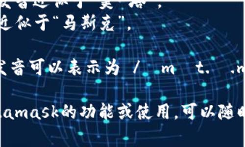 Metamask的發(fā)音通常可以分解為兩個部分：“meta”和“mask”。在英語中，它的發(fā)音是：

- **Meta**: /?m?t.?/，發(fā)音近似于“美-塔”。
- **Mask**: /m?sk/，發(fā)音近似于“馬斯克”。

所以，合起來“Metamask”的發(fā)音可以表示為 /?m?t.?.m?sk/，讀作“美-塔-馬斯克”。

如果有需要了解更多關(guān)于Metamask的功能或使用，可以隨時詢問！