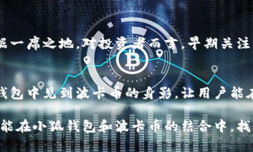 小狐錢包可以存波卡幣嗎？詳解波卡幣與小狐錢包的兼容性

小狐錢包，波卡幣，加密貨幣/guanjianci

什么是波卡幣？
波卡幣（Polkadot，DOT）是一種新興的加密貨幣，旨在提供一個多鏈的網(wǎng)絡(luò)結(jié)構(gòu)，使不同的區(qū)塊鏈能夠互通，增強(qiáng)區(qū)塊鏈的互操作性。波卡的核心目標(biāo)是創(chuàng)建一個更為可擴(kuò)展和靈活的去中心化網(wǎng)絡(luò)，允許不同的鏈和應(yīng)用程序通過一個統(tǒng)一的框架進(jìn)行交互。這一概念對加密貨幣的未來發(fā)展具有深遠(yuǎn)的影響。

小狐錢包是什么？
小狐錢包是一款致力于為用戶提供安全、便捷的數(shù)字貨幣存儲和交易服務(wù)的數(shù)字錢包。它支持多種加密貨幣的存儲和管理，用戶可以在這里輕松地進(jìn)行幣的打理。更重要的是，小狐錢包以用戶友好的界面和強(qiáng)大的安全性贏得了廣泛的認(rèn)可和信任。

小狐錢包支持哪些加密貨幣？
小狐錢包的特色在于其支持多種主流加密貨幣，比如比特幣（Bitcoin）、以太坊（Ethereum）、萊特幣（Litecoin）等。這些都讓小狐錢包成為了多元化的數(shù)字資產(chǎn)管理工具。用戶能夠在一個平臺上管理多種類型的數(shù)字資產(chǎn)，極大地提高了使用的便利性和靈活性。

小狐錢包可以存波卡幣嗎？
那么，結(jié)合以上兩者來看，小狐錢包是否可以存波卡幣呢？目前來看，小狐錢包對波卡幣的支持情況是一個非常關(guān)鍵的問題！如果小狐錢包支持波卡幣，那么用戶將能夠輕松地將波卡幣存儲在這個平臺上，享受小狐錢包帶來的便捷與安全。

波卡幣的存儲需求
需要注意的是，波卡幣與其他加密貨幣相比，有其獨(dú)特之處。波卡的網(wǎng)絡(luò)結(jié)構(gòu)需要用戶保持一定的參與度才能夠發(fā)揮其最大效果，包括質(zhì)押（Staking）等操作。顯然，這對于小狐錢包的支持來說是一個挑戰(zhàn)，但也是一個誘人的機(jī)遇！

小狐錢包的更新與發(fā)展
隨著市場需求的不斷變化，小狐錢包也在不斷更新其支持的幣種。在加密貨幣領(lǐng)域，適應(yīng)性和靈活性是取勝的重要因素。因此，用戶可以持續(xù)關(guān)注小狐錢包的公告，積極參與其社區(qū)討論，了解關(guān)于波卡幣的最新動態(tài)。

如何在小狐錢包中存儲您的波卡幣？
如果小狐錢包最終決定支持波卡幣，用戶在操作過程中一定要注意保護(hù)自己的賬戶安全。這里有幾個小貼士可以幫助您更好地管理您的數(shù)字資產(chǎn)：
ul
    li確保下載小狐錢包的官方版本，以免遭受詐騙。/li
    li定期更新您的錢包密碼和相關(guān)安全信息。/li
    li使用雙重驗(yàn)證來增強(qiáng)賬戶安全性。/li
/ul

波卡幣的未來前景
波卡幣的潛力所在，也是讓人興奮的所在！隨著越來越多的項(xiàng)目選擇在波卡生態(tài)系統(tǒng)上開發(fā)，波卡幣無疑將會在未來的加密市場中占據(jù)一席之地。對投資者而言，早期關(guān)注并合理布局波卡幣，也許將會帶來意想不到的財富與機(jī)遇！多么令人振奮！

總結(jié)
綜合來說，小狐錢包是否支持波卡幣是一個值得關(guān)心的問題，尤其是對于那些熱衷于波卡生態(tài)體系的用戶來說。希望未來能夠在小狐錢包中見到波卡幣的身影，讓用戶能在這樣一個平臺上方便地管理自身的數(shù)字資產(chǎn)！

在這個瞬息萬變的加密貨幣時代，保持信息的流通與靈活的思維，將會是我們做出明智決策的關(guān)鍵。希望在未來的日子里，所有用戶都能在小狐錢包和波卡幣的結(jié)合中，找到屬于自己的投資樂趣與價值!