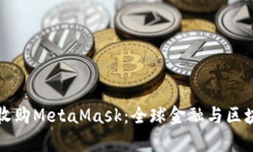 摩根大通收購MetaMask:全球金融與區(qū)塊鏈的交匯